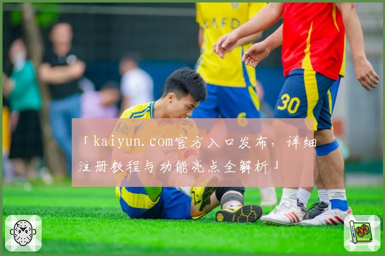 「kaiyun.com官方入口发布，详细注册教程与功能亮点全解析」