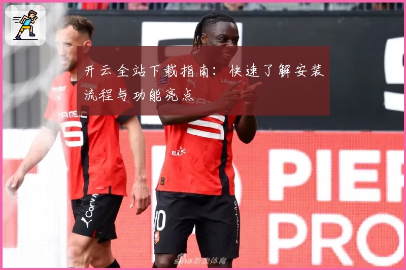 开云全站下载指南：快速了解安装流程与功能亮点