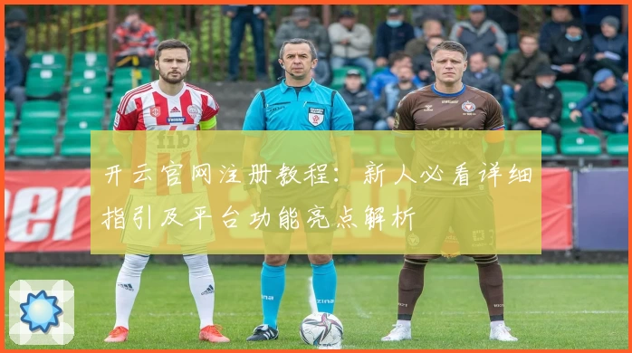 开云官网注册教程：新人必看详细指引及平台功能亮点解析