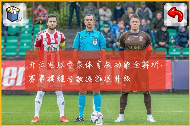 开云电脑登录体育版功能全解析，赛事提醒与数据推送升级