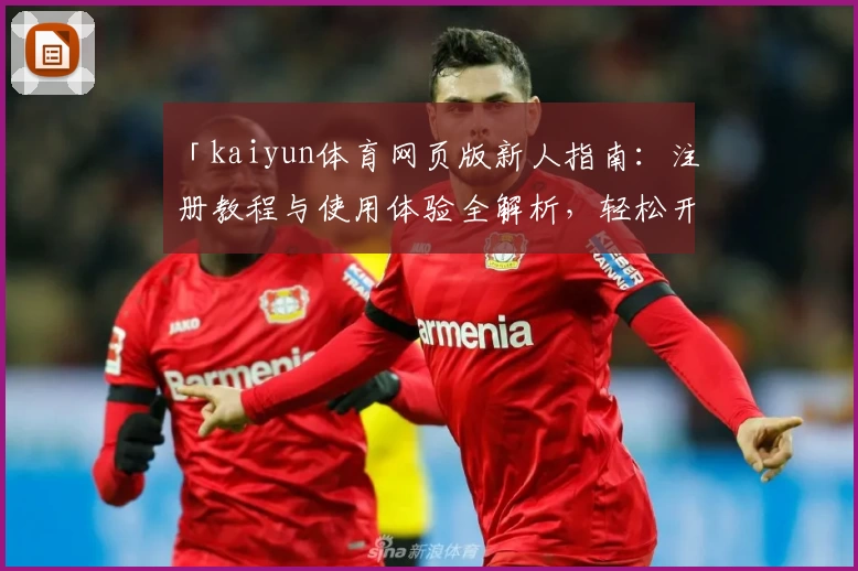 「kaiyun体育网页版新人指南：注册教程与使用体验全解析，轻松开启掌上运动新体验」