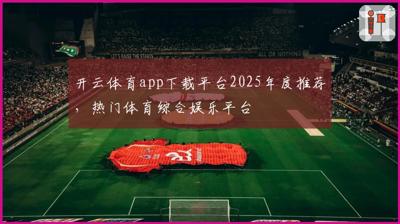 开云体育app下载平台2025年度推荐，热门体育综合娱乐平台