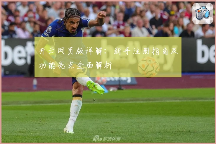 开云网页版详解：新手注册指南及功能亮点全面解析