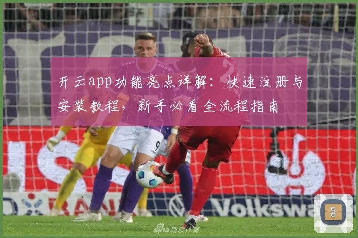 开云app功能亮点详解：快速注册与安装教程，新手必看全流程指南
