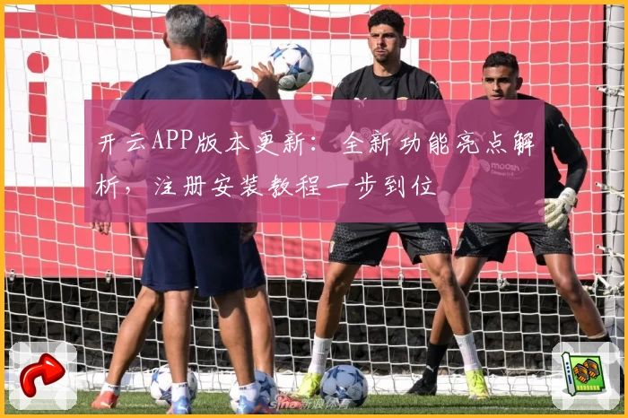 开云APP版本更新：全新功能亮点解析，注册安装教程一步到位
