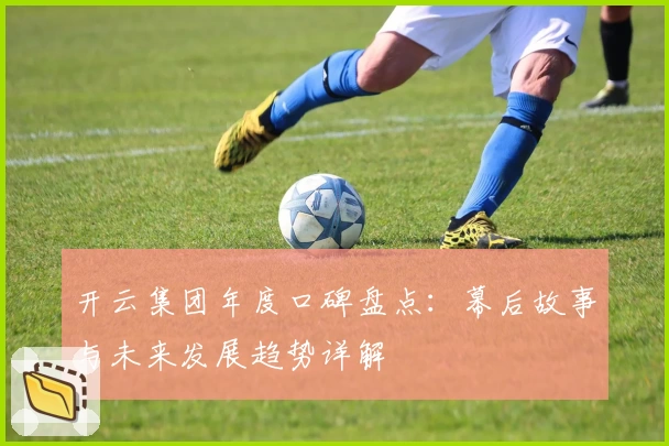 开云集团年度口碑盘点：幕后故事与未来发展趋势详解