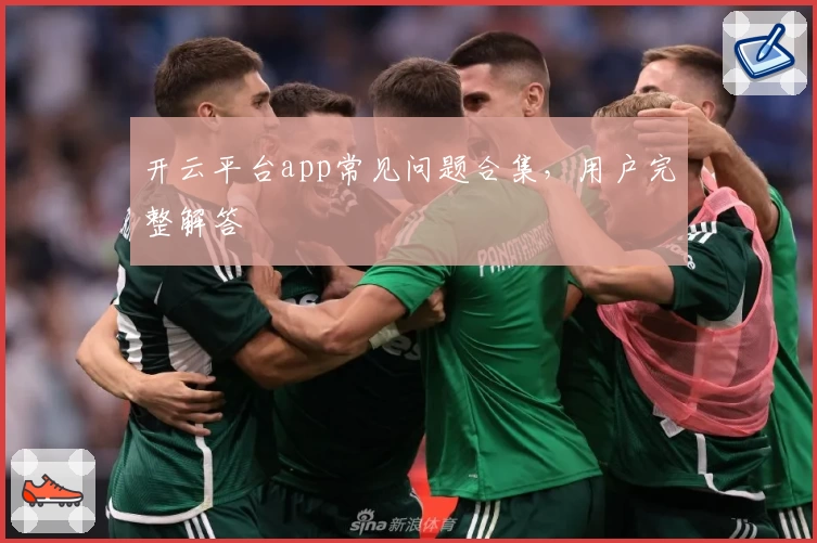 开云平台app常见问题合集，用户完整解答