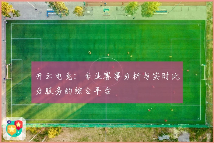 开云电竞：专业赛事分析与实时比分服务的综合平台
