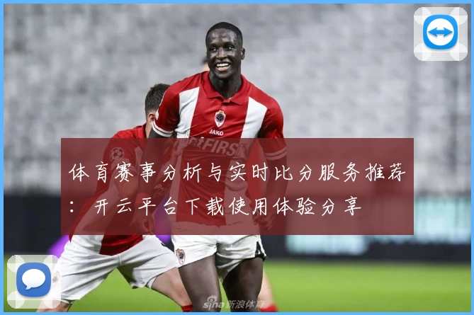 体育赛事分析与实时比分服务推荐:开云平台下载使用体验分享