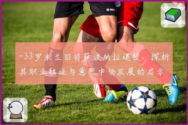 -33岁米兰旧将萨波纳拉退役，探析其职业轨迹与意甲中场发展的启示-