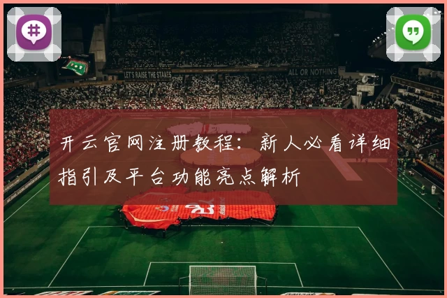 开云官网注册教程：新人必看详细指引及平台功能亮点解析