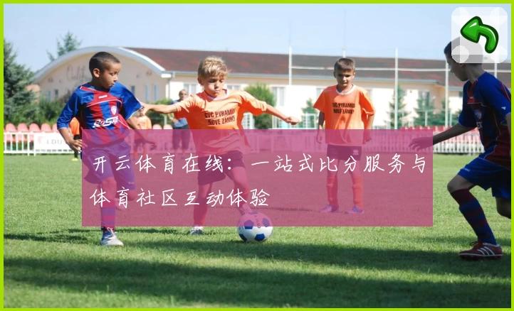 开云体育在线：一站式比分服务与体育社区互动体验