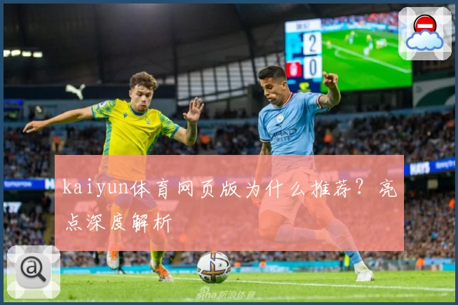 kaiyun体育网页版为什么推荐？亮点深度解析