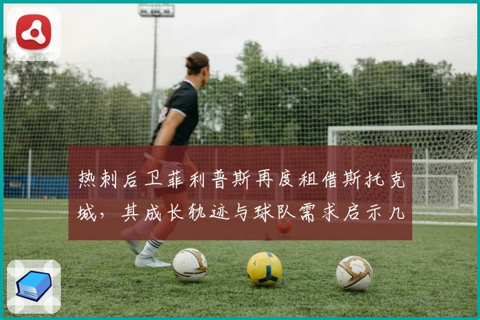 热刺后卫菲利普斯再度租借斯托克城，其成长轨迹与球队需求启示几何？