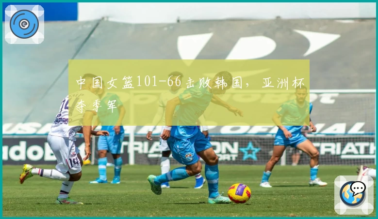 中国女篮101-66击败韩国,亚洲杯夺季军