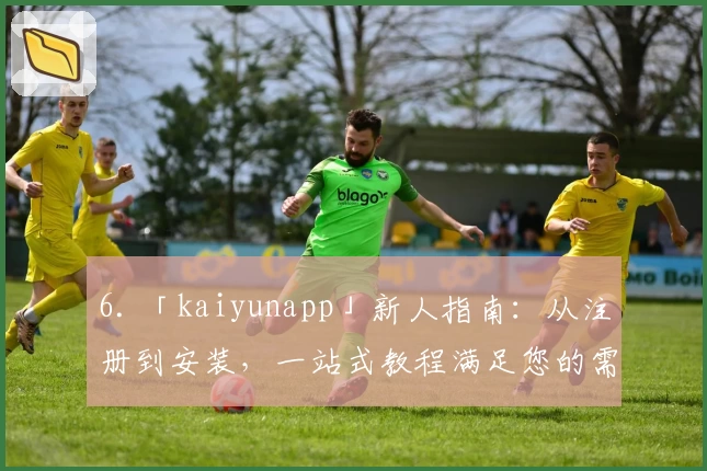 6. 「kaiyunapp」新人指南：从注册到安装，一站式教程满足您的需求