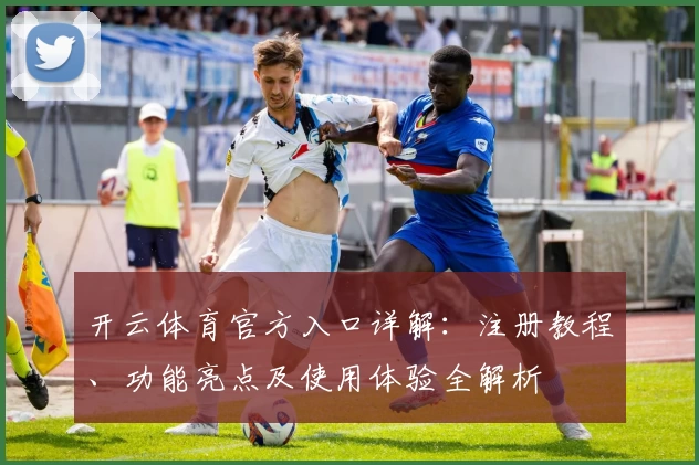 开云体育官方入口详解：注册教程、功能亮点及使用体验全解析