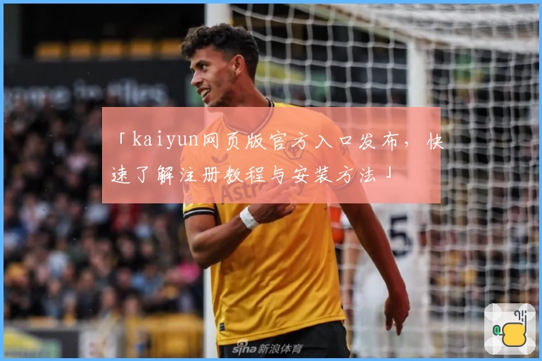 「kaiyun网页版官方入口发布，快速了解注册教程与安装方法」