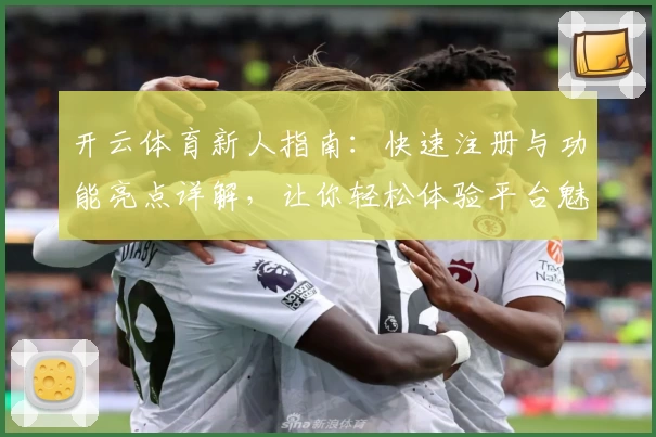 开云体育新人指南：快速注册与功能亮点详解，让你轻松体验平台魅力