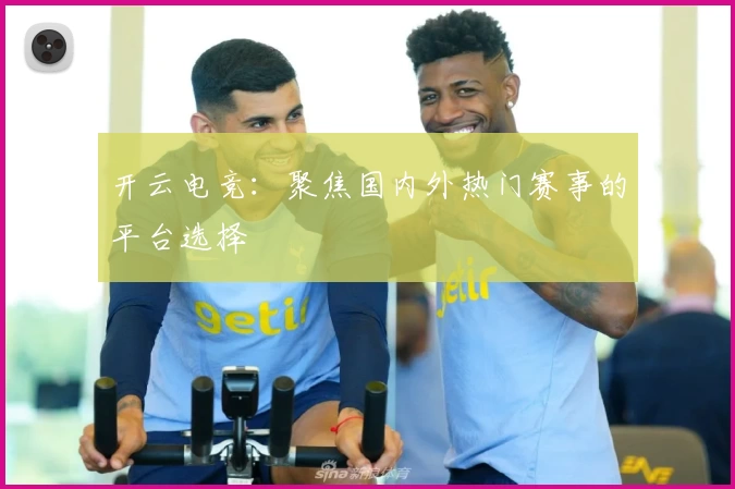 开云电竞：聚焦国内外热门赛事的平台选择