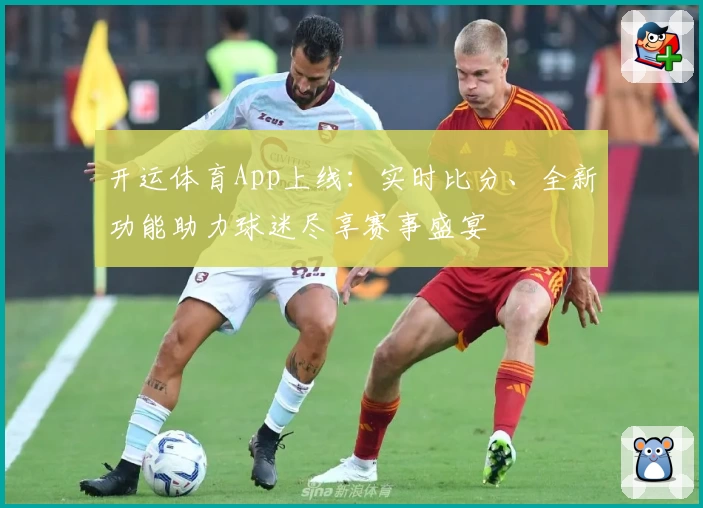开运体育App上线:实时比分、全新功能助力球迷尽享赛事盛宴