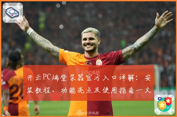 开云PC端登录器官方入口详解：安装教程、功能亮点及使用指南一文读懂