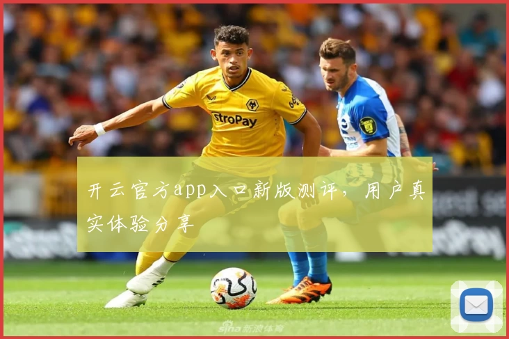 开云官方app入口新版测评，用户真实体验分享
