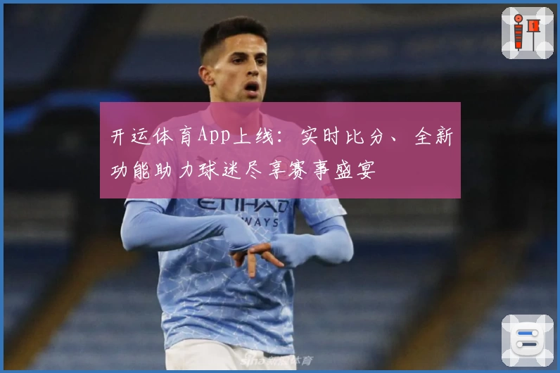 开运体育App上线：实时比分、全新功能助力球迷尽享赛事盛宴