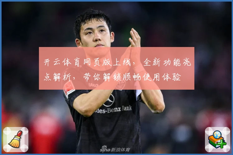 开云体育网页版上线，全新功能亮点解析，带你解锁顺畅使用体验