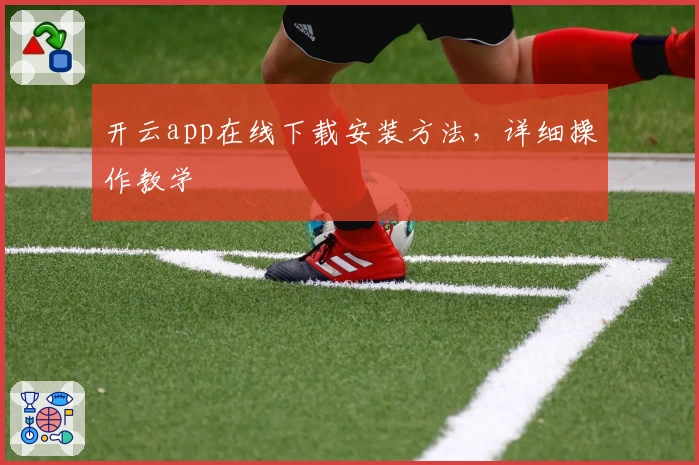 开云app在线下载安装方法，详细操作教学