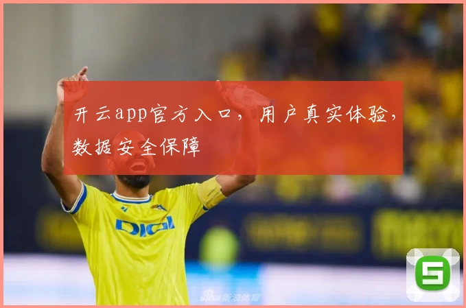 开云app官方入口，用户真实体验，数据安全保障
