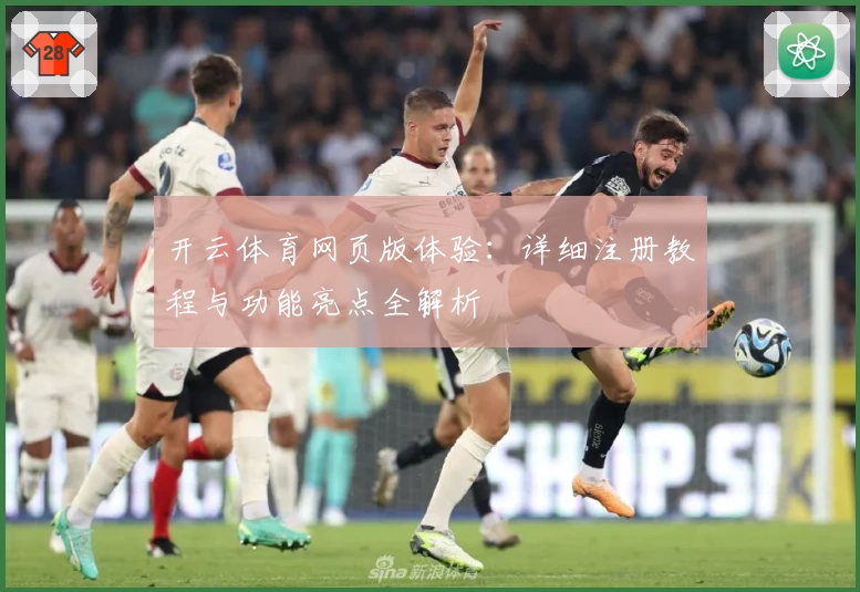 开云体育网页版体验：详细注册教程与功能亮点全解析