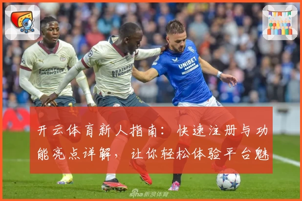 开云体育新人指南：快速注册与功能亮点详解，让你轻松体验平台魅力
