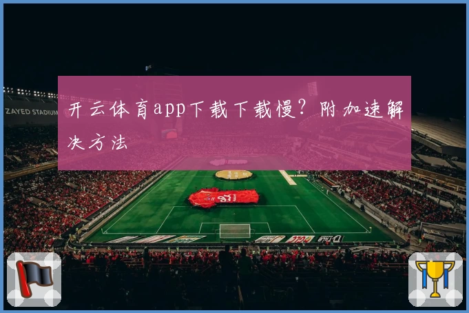 开云体育app下载下载慢？附加速解决方法