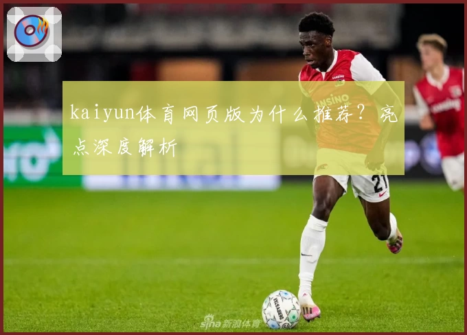 kaiyun体育网页版为什么推荐?亮点深度解析