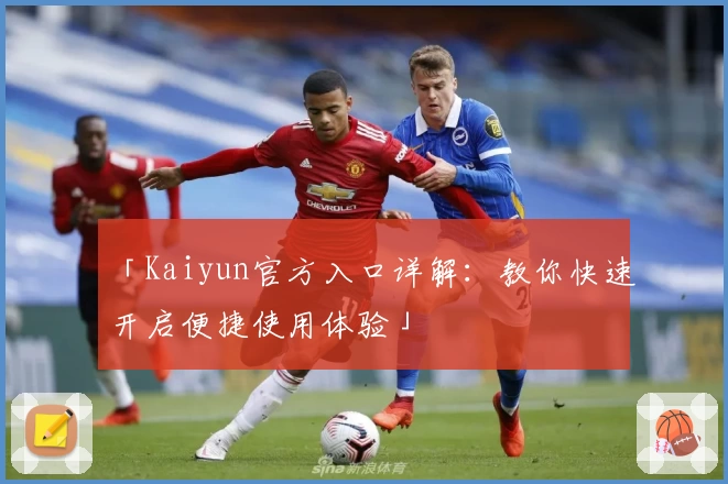 「Kaiyun官方入口详解：教你快速开启便捷使用体验」