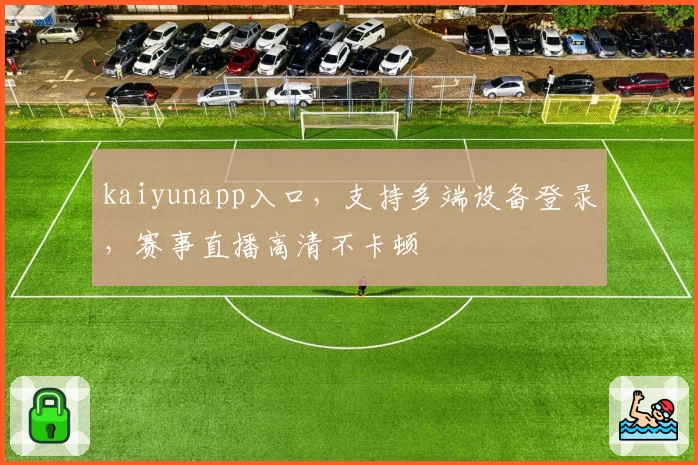 kaiyunapp入口，支持多端设备登录，赛事直播高清不卡顿