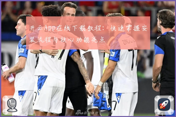 开云App在线下载教程：快速掌握安装流程与核心功能亮点