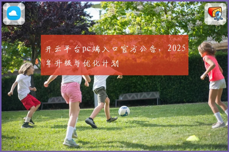 开云平台pc端入口官方公告，2025年升级与优化计划