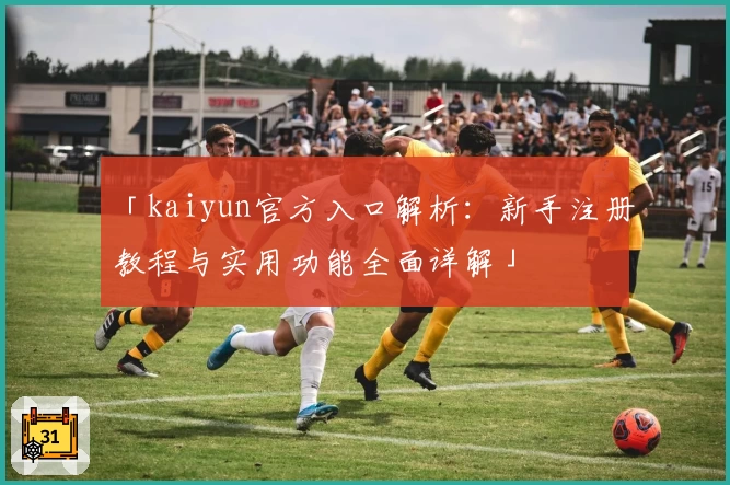 「kaiyun官方入口解析：新手注册教程与实用功能全面详解」