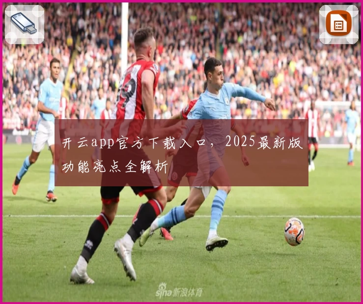 开云app官方下载入口,2025最新版功能亮点全解析