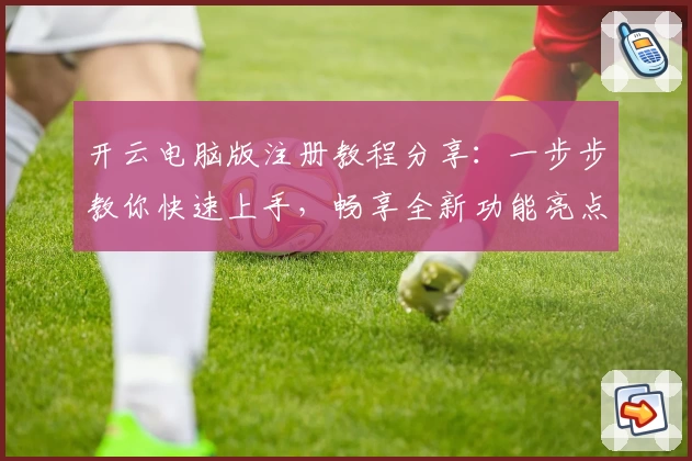 开云电脑版注册教程分享:一步步教你快速上手,畅享全新功能亮点体验