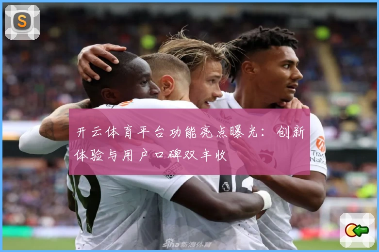 开云体育平台功能亮点曝光：创新体验与用户口碑双丰收