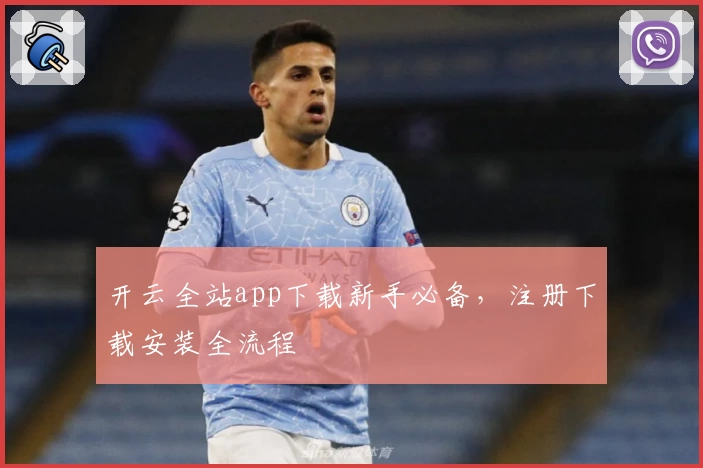 开云全站app下载新手必备，注册下载安装全流程