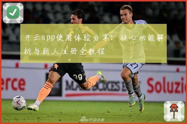 开云app使用体验分享：核心功能解析与新人注册全教程