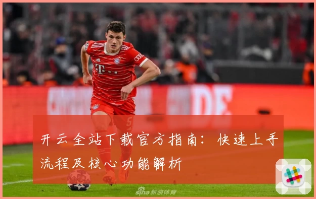 开云全站下载官方指南：快速上手流程及核心功能解析