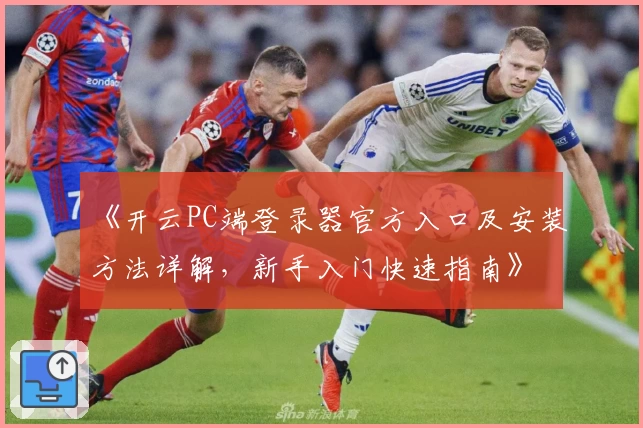 《开云PC端登录器官方入口及安装方法详解,新手入门快速指南》