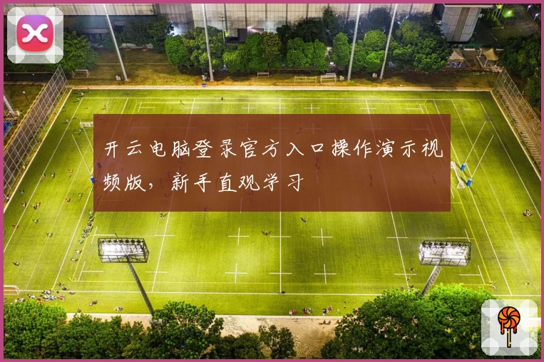 开云电脑登录官方入口操作演示视频版，新手直观学习