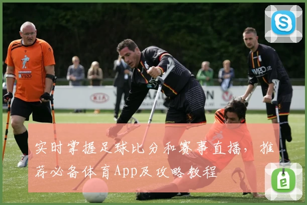 实时掌握足球比分和赛事直播，推荐必备体育App及攻略教程