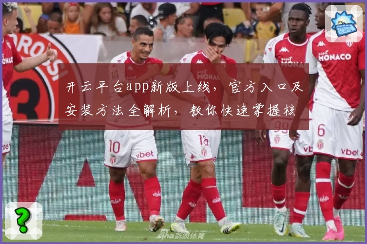 开云平台app新版上线，官方入口及安装方法全解析，教你快速掌握核心功能与使用技巧